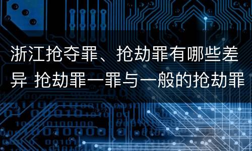 浙江抢夺罪、抢劫罪有哪些差异 抢劫罪一罪与一般的抢劫罪区别