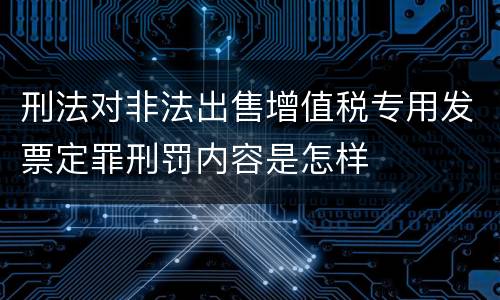 刑法对非法出售增值税专用发票定罪刑罚内容是怎样