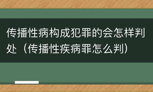 传播性病构成犯罪的会怎样判处（传播性疾病罪怎么判）