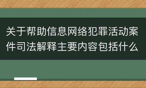 关于帮助信息网络犯罪活动案件司法解释主要内容包括什么