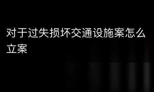 对于过失损坏交通设施案怎么立案
