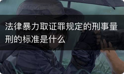 法律暴力取证罪规定的刑事量刑的标准是什么