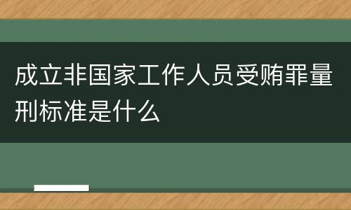 成立非国家工作人员受贿罪量刑标准是什么