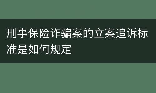刑事保险诈骗案的立案追诉标准是如何规定