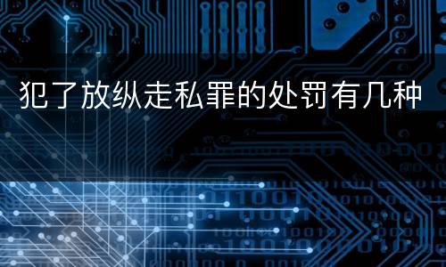 犯了放纵走私罪的处罚有几种