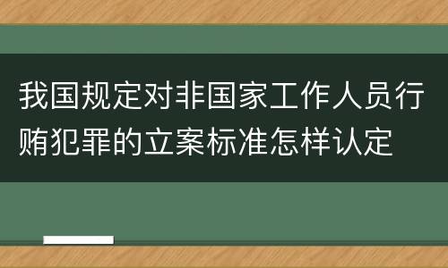 我国规定对非国家工作人员行贿犯罪的立案标准怎样认定