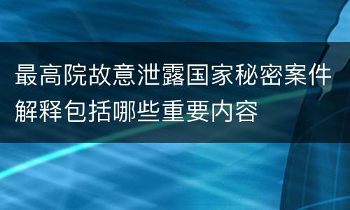 最高院故意泄露国家秘密案件解释包括哪些重要内容