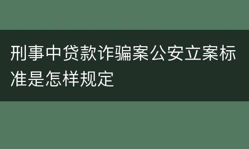 刑事中贷款诈骗案公安立案标准是怎样规定