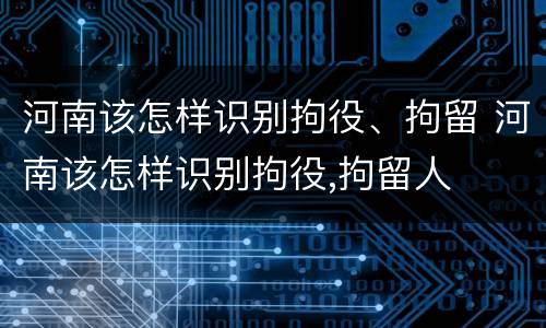 河南该怎样识别拘役、拘留 河南该怎样识别拘役,拘留人
