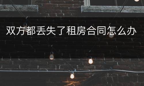 双方都丢失了租房合同怎么办