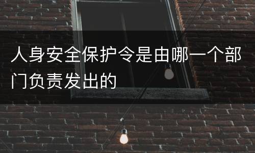 人身安全保护令是由哪一个部门负责发出的