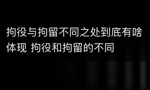拘役与拘留不同之处到底有啥体现 拘役和拘留的不同