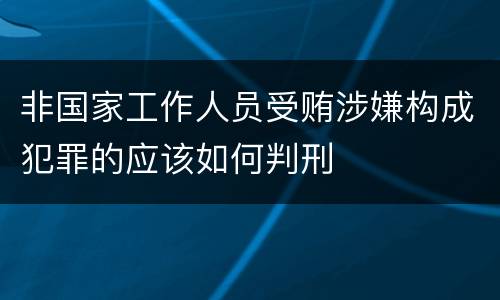 非国家工作人员受贿涉嫌构成犯罪的应该如何判刑