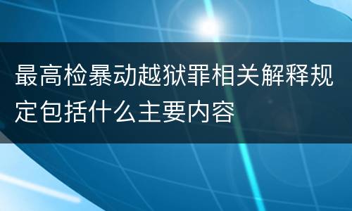 最高检暴动越狱罪相关解释规定包括什么主要内容