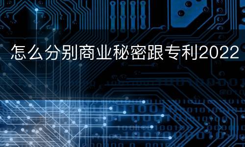 怎么分别商业秘密跟专利2022