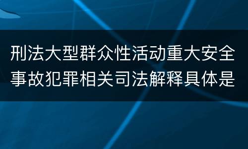 刑法大型群众性活动重大安全事故犯罪相关司法解释具体是什么规定