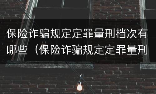 保险诈骗规定定罪量刑档次有哪些（保险诈骗规定定罪量刑档次有哪些要求）