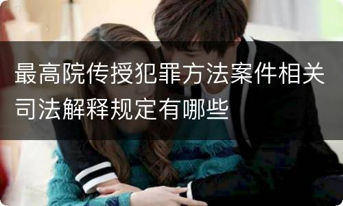 最高院传授犯罪方法案件相关司法解释规定有哪些