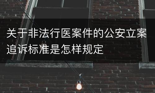 关于非法行医案件的公安立案追诉标准是怎样规定