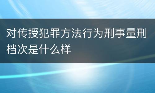 对传授犯罪方法行为刑事量刑档次是什么样