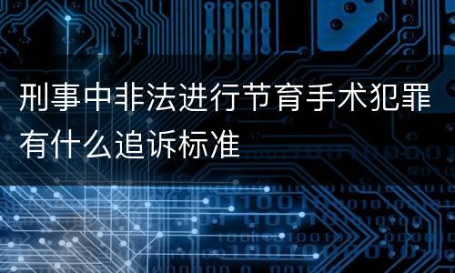 刑事中非法进行节育手术犯罪有什么追诉标准
