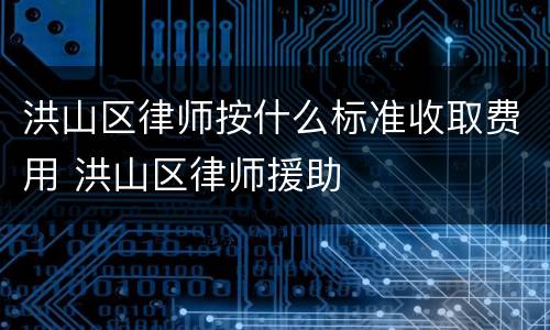 洪山区律师按什么标准收取费用 洪山区律师援助