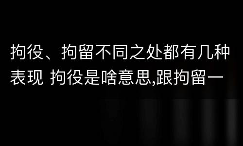 拘役、拘留不同之处都有几种表现 拘役是啥意思,跟拘留一样吗