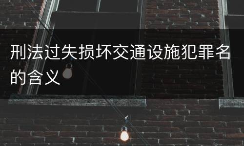 刑法过失损坏交通设施犯罪名的含义