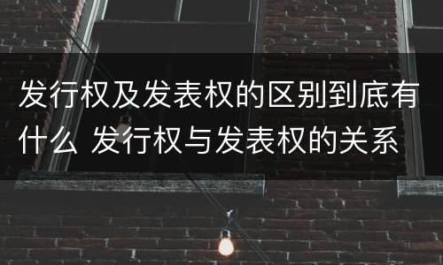 发行权及发表权的区别到底有什么 发行权与发表权的关系