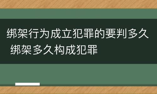 绑架行为成立犯罪的要判多久 绑架多久构成犯罪