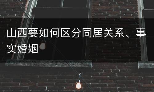 山西要如何区分同居关系、事实婚姻