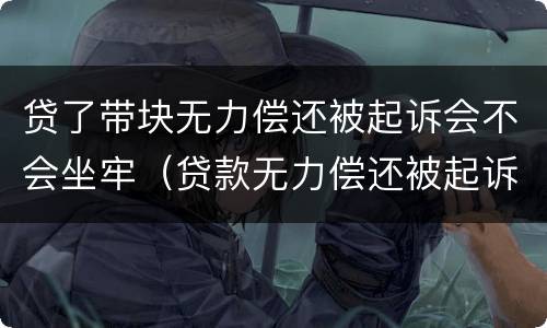 贷了带块无力偿还被起诉会不会坐牢（贷款无力偿还被起诉怎么办）
