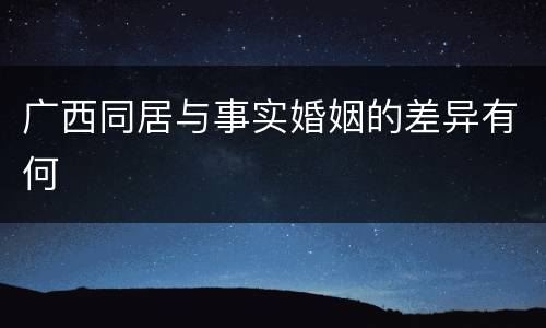 广西同居与事实婚姻的差异有何