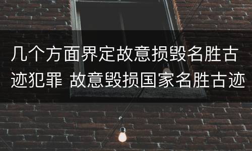 几个方面界定故意损毁名胜古迹犯罪 故意毁损国家名胜古迹