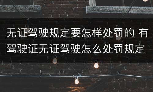 无证驾驶规定要怎样处罚的 有驾驶证无证驾驶怎么处罚规定