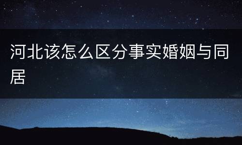 河北该怎么区分事实婚姻与同居