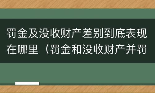 罚金及没收财产差别到底表现在哪里（罚金和没收财产并罚的执行顺序）