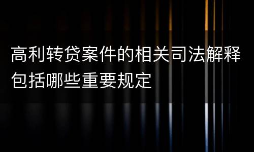 高利转贷案件的相关司法解释包括哪些重要规定