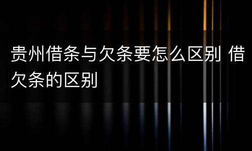 贵州借条与欠条要怎么区别 借欠条的区别