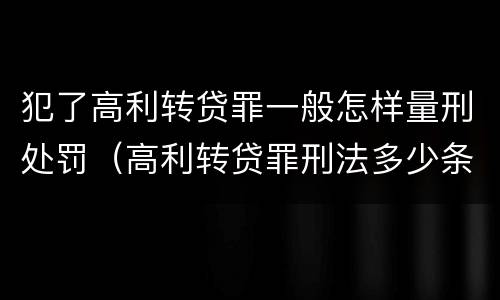 犯了高利转贷罪一般怎样量刑处罚（高利转贷罪刑法多少条）