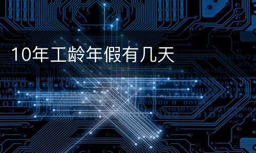 10年工龄年假有几天