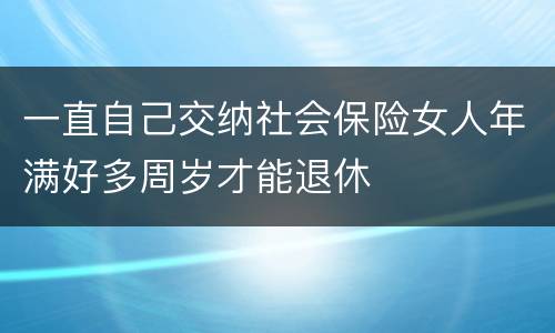 一直自己交纳社会保险女人年满好多周岁才能退休