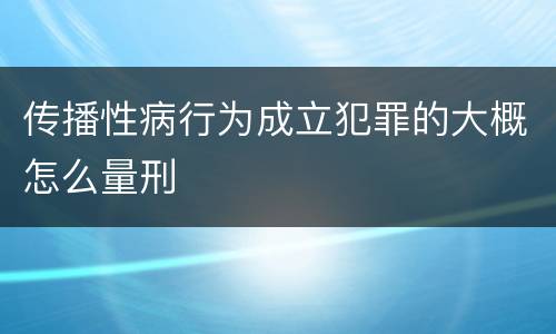 传播性病行为成立犯罪的大概怎么量刑