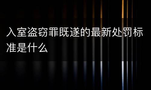 入室盗窃罪既遂的最新处罚标准是什么