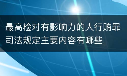 最高检对有影响力的人行贿罪司法规定主要内容有哪些