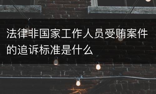 法律非国家工作人员受贿案件的追诉标准是什么