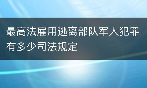 最高法雇用逃离部队军人犯罪有多少司法规定