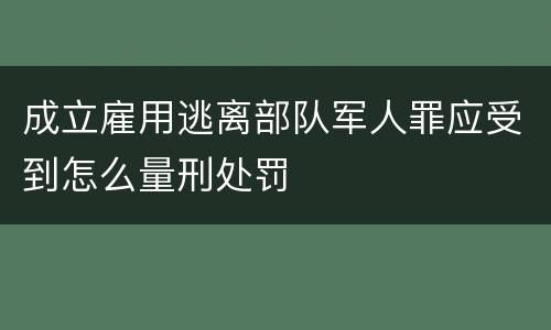 成立雇用逃离部队军人罪应受到怎么量刑处罚