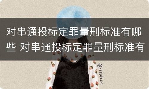对串通投标定罪量刑标准有哪些 对串通投标定罪量刑标准有哪些规定