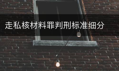 走私核材料罪判刑标准细分